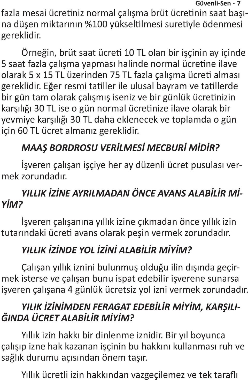 Eğer resmi tatiller ile ulusal bayram ve tatillerde bir gün tam olarak çalışmış iseniz ve bir günlük ücretinizin karşılığı 30 TL ise o gün normal ücretinize ilave olarak bir yevmiye karşılığı 30 TL