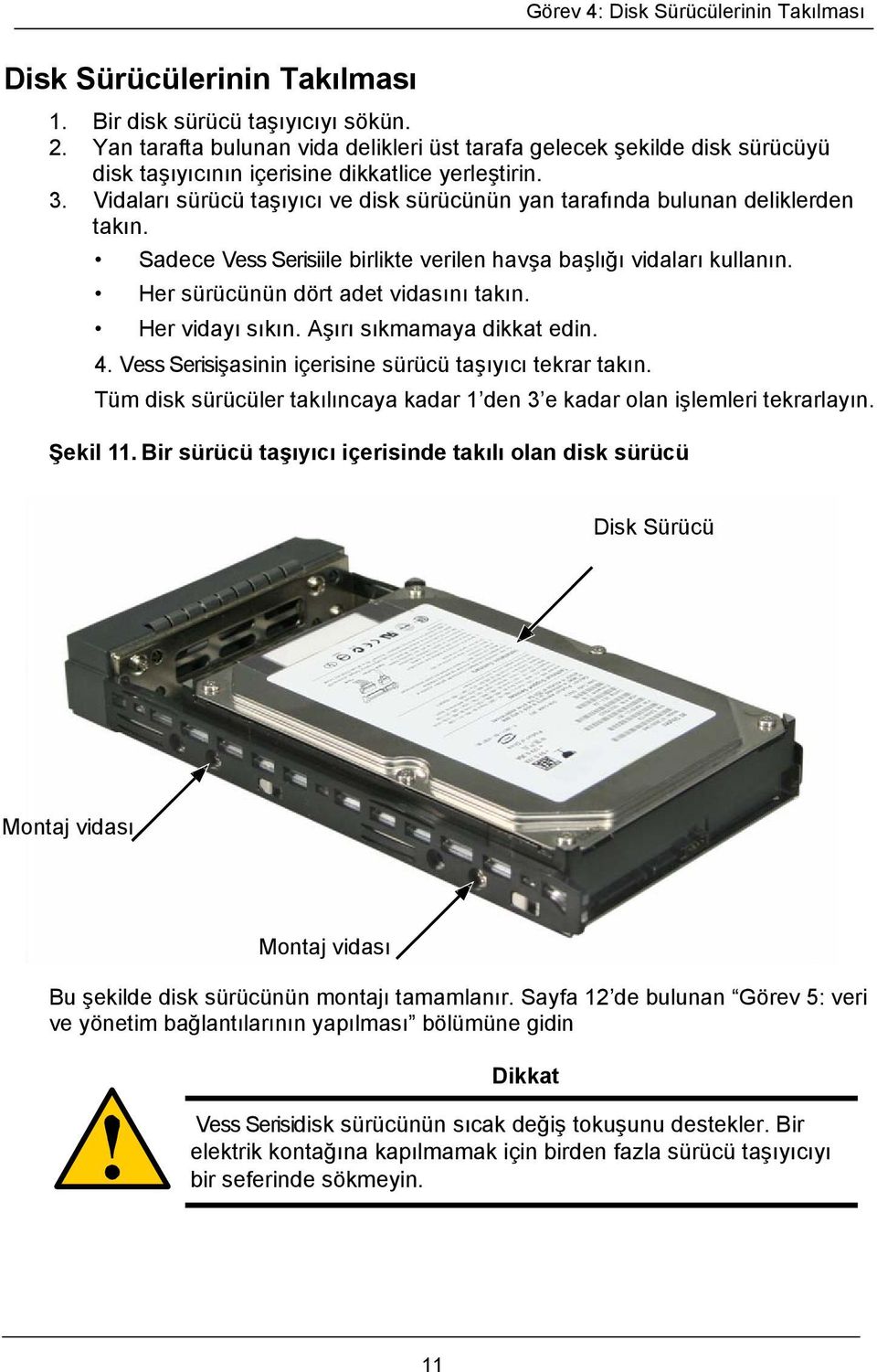 Vidaları sürücü taşıyıcı ve disk sürücünün yan tarafında bulunan deliklerden takın. Sadece Vess Serisiile birlikte verilen havşa başlığı vidaları kullanın. Her sürücünün dört adet vidasını takın.