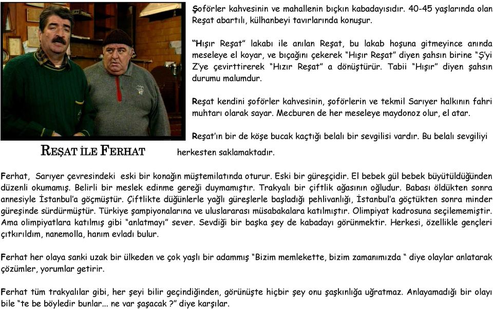 Tabii Hışır diyen şahsın durumu malumdur. Reşat kendini şoförler kahvesinin, şoförlerin ve tekmil Sarıyer halkının fahri muhtarı olarak sayar. Mecburen de her meseleye maydonoz olur, el atar.