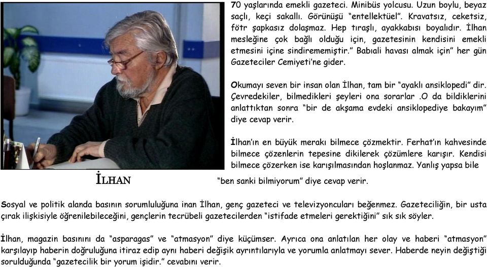 Okumayı seven bir insan olan İlhan, tam bir ayaklı ansiklopedi dir. Çevredekiler, bilmedikleri şeyleri ona sorarlar.