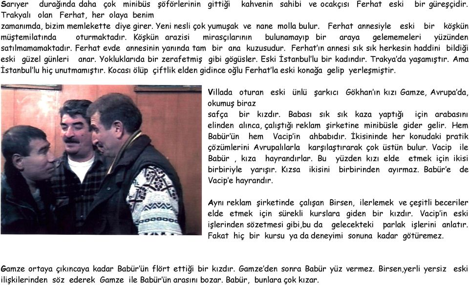 Ferhat evde annesinin yanında tam bir ana kuzusudur. Ferhat ın annesi sık sık herkesin haddini bildiği eski güzel günleri anar. Yokluklarıda bir zerafetmiş gibi gögüsler.