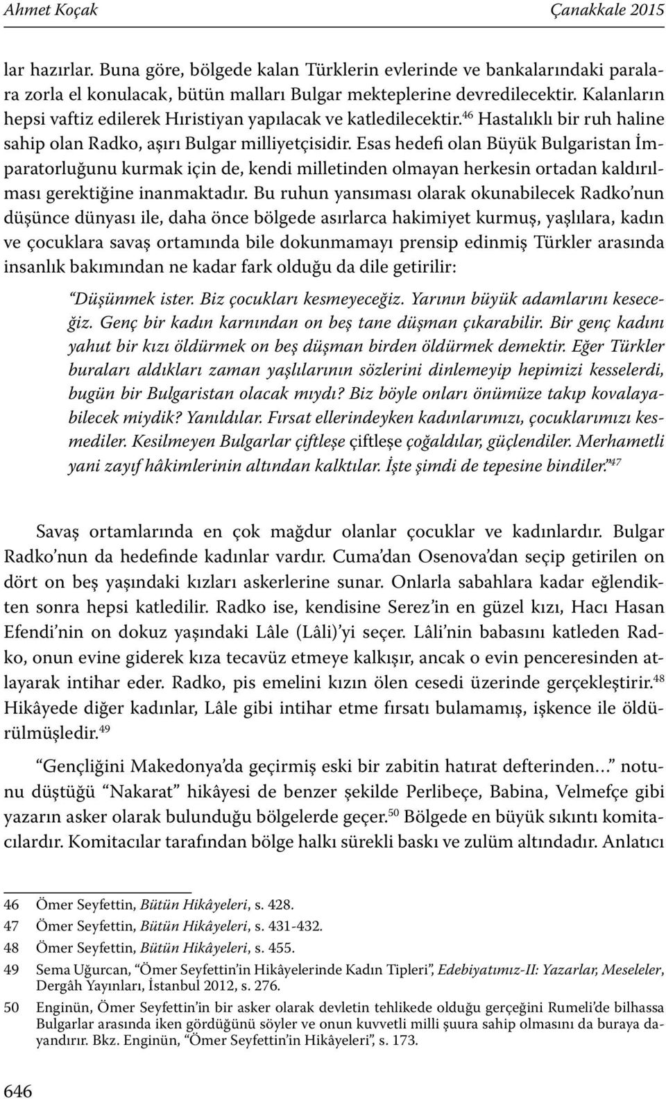 Esas hedefi olan Büyük Bulgaristan İmparatorluğunu kurmak için de, kendi milletinden olmayan herkesin ortadan kaldırılması gerektiğine inanmaktadır.