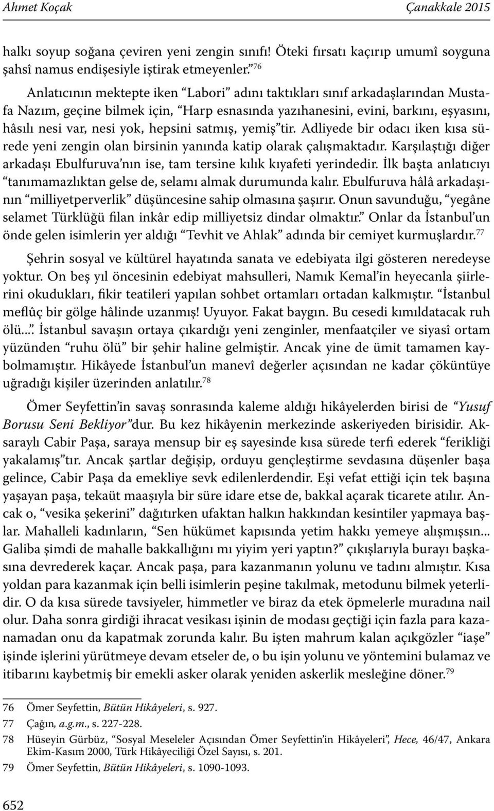 satmış, yemiş tir. Adliyede bir odacı iken kısa sürede yeni zengin olan birsinin yanında katip olarak çalışmaktadır.