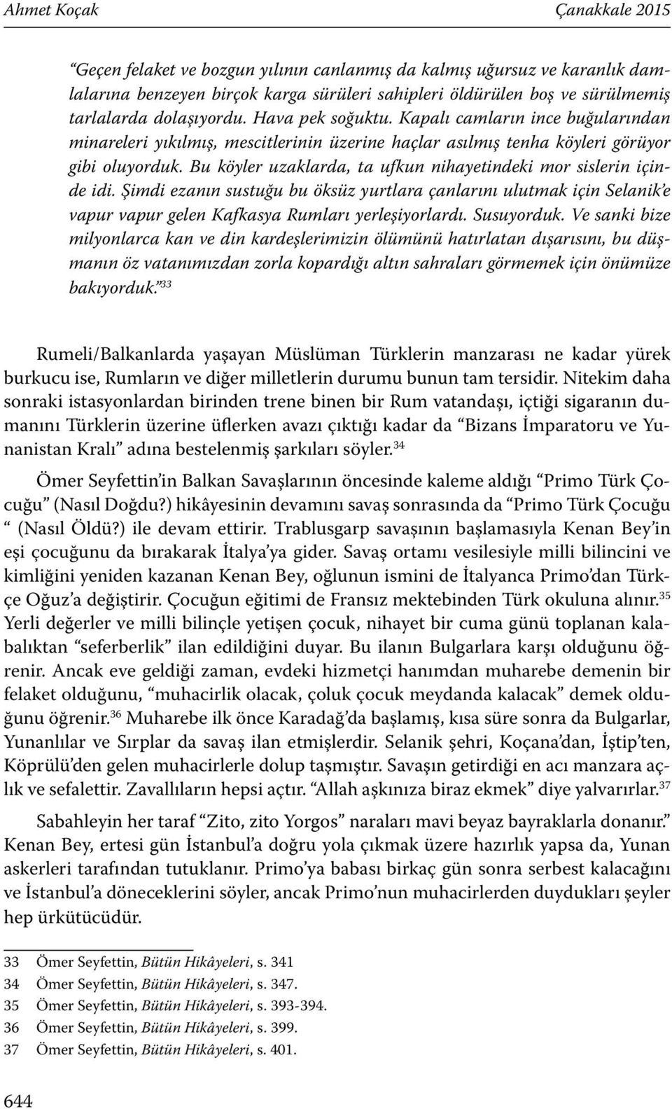 Bu köyler uzaklarda, ta ufkun nihayetindeki mor sislerin içinde idi. Şimdi ezanın sustuğu bu öksüz yurtlara çanlarını ulutmak için Selanik e vapur vapur gelen Kafkasya Rumları yerleşiyorlardı.