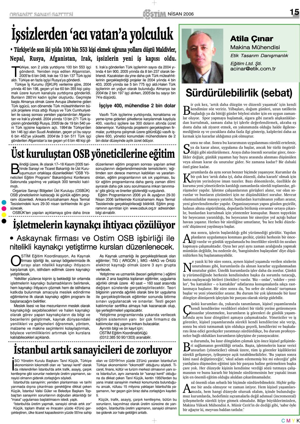 Türkiye fl Kurumu ( fikur) verilerine göre, 2004 y l nda 40 bin 198, geçen y l ise 60 bin 355 kifli çal flmak üzere kurum kanal yla yurtd fl na gönderildi. Bunlar n 280 ini kad n iflçiler oluflturdu.