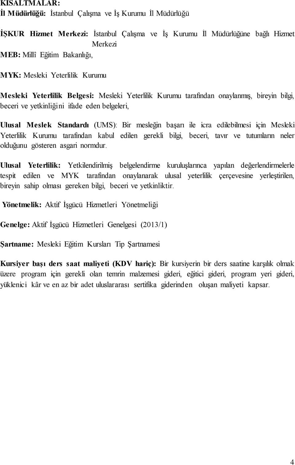 başarı ile icra edilebilmesi için Mesleki Yeterlilik Kurumu tarafından kabul edilen gerekli bilgi, beceri, tavır ve tutumların neler olduğunu gösteren asgari normdur.