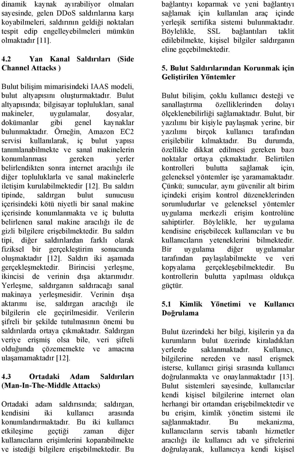 Bulut altyapısında; bilgisayar toplulukları, sanal makineler, uygulamalar, dosyalar, dokümanlar gibi genel kaynaklar bulunmaktadır.