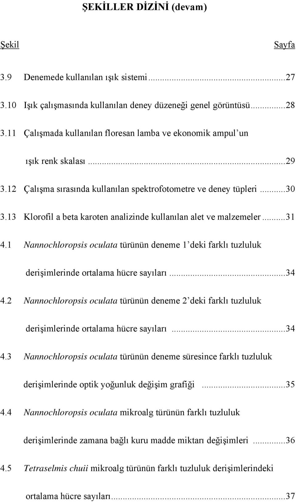 13 Klorofil a beta karoten analizinde kullanılan alet ve malzemeler... 31 4.1 Nannochloropsis oculata türünün deneme 1 deki farklı tuzluluk derişimlerinde ortalama hücre sayıları... 34 4.