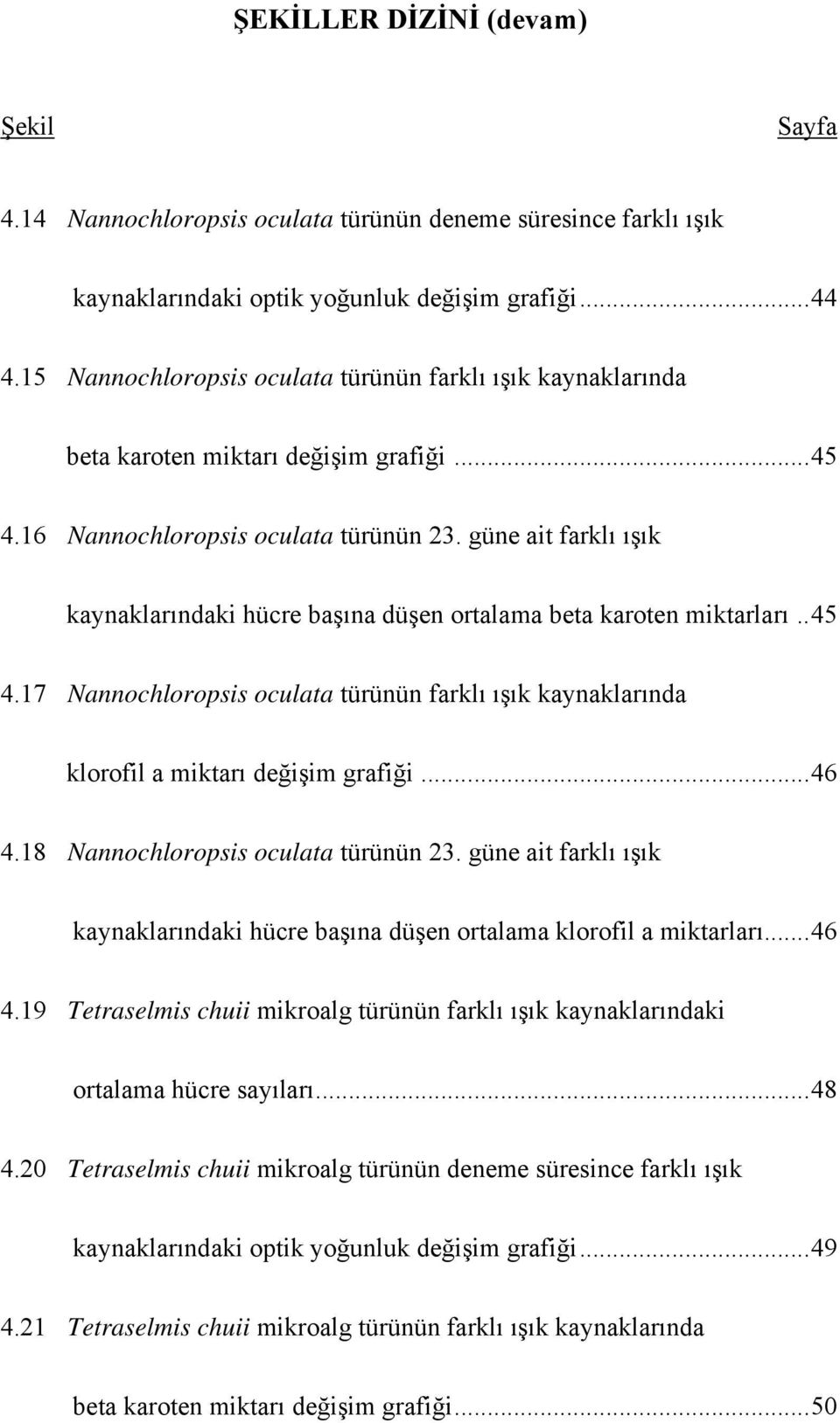 güne ait farklı ışık kaynaklarındaki hücre başına düşen ortalama beta karoten miktarları.. 45 4.17 Nannochloropsis oculata türünün farklı ışık kaynaklarında klorofil a miktarı değişim grafiği... 46 4.