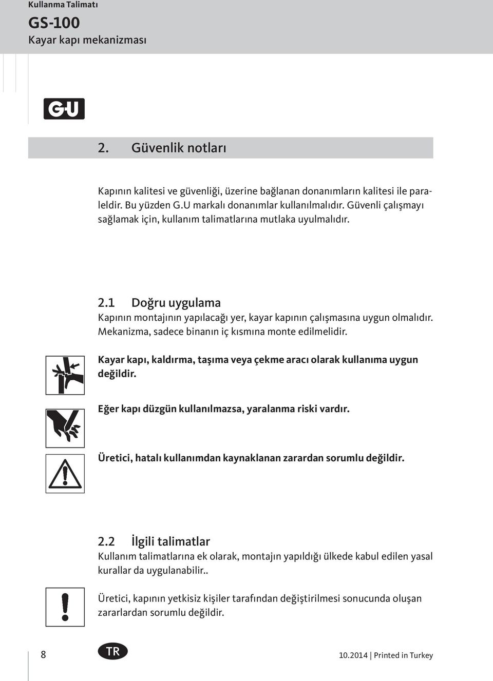 1 Doğru uygulama Kapının montajının yapılacağı yer, kayar kapının çalışmasına uygun olmalıdır. Mekanizma, sadece binanın iç kısmına monte edilmelidir.