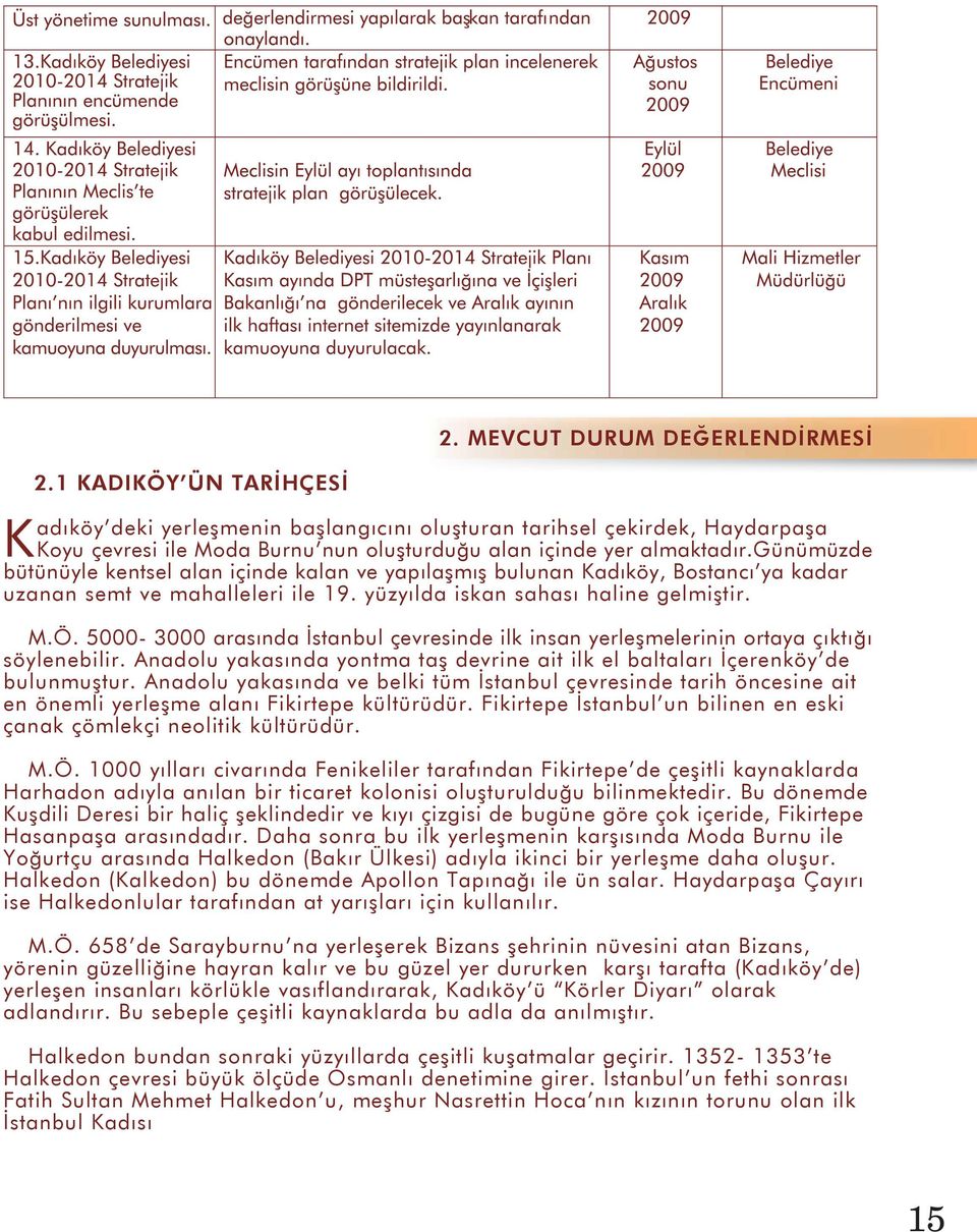 günümüzde bütünüyle kentsel alan içinde kalan ve yapılaşmış bulunan Kadıköy, Bostancı ya kadar uzanan semt ve mahalleleri ile 19. yüzyılda iskan sahası haline gelmiştir. M.Ö.