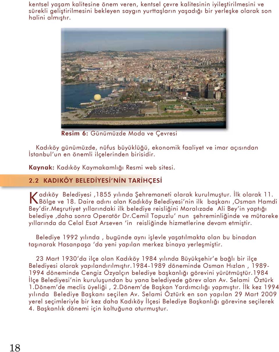 Kaynak: Kadıköy Kaymakamlığı Resmi web sitesi. 2.2 KADIKÖY BELEDİYESİ NİN TARİHÇESİ Kadıköy Belediyesi,1855 yılında Şehremaneti olarak kurulmuştur. İlk olarak 11. Bölge ve 18.