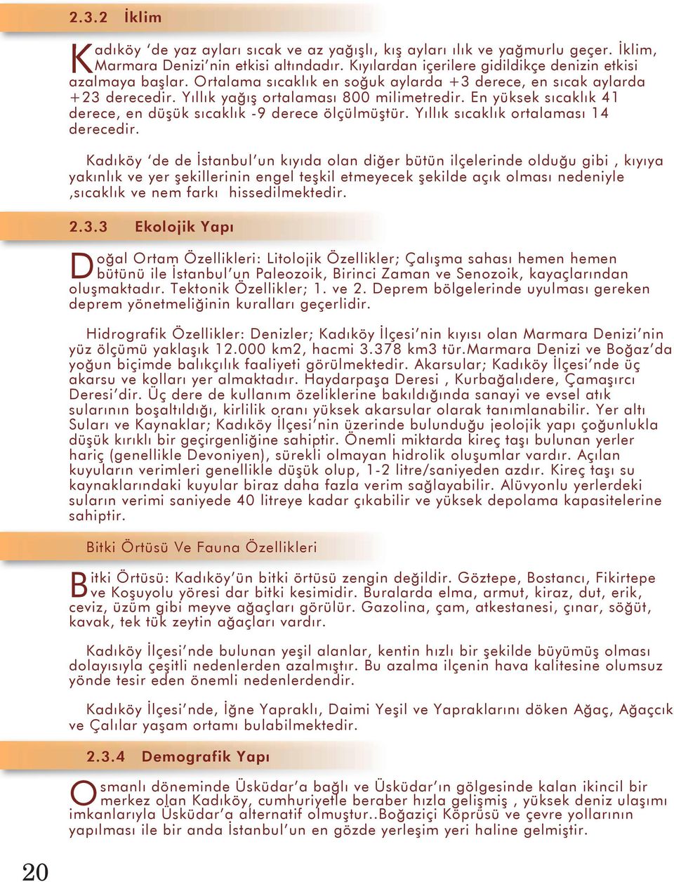 En yüksek sıcaklık 41 derece, en düşük sıcaklık -9 derece ölçülmüştür. Yıllık sıcaklık ortalaması 14 derecedir.