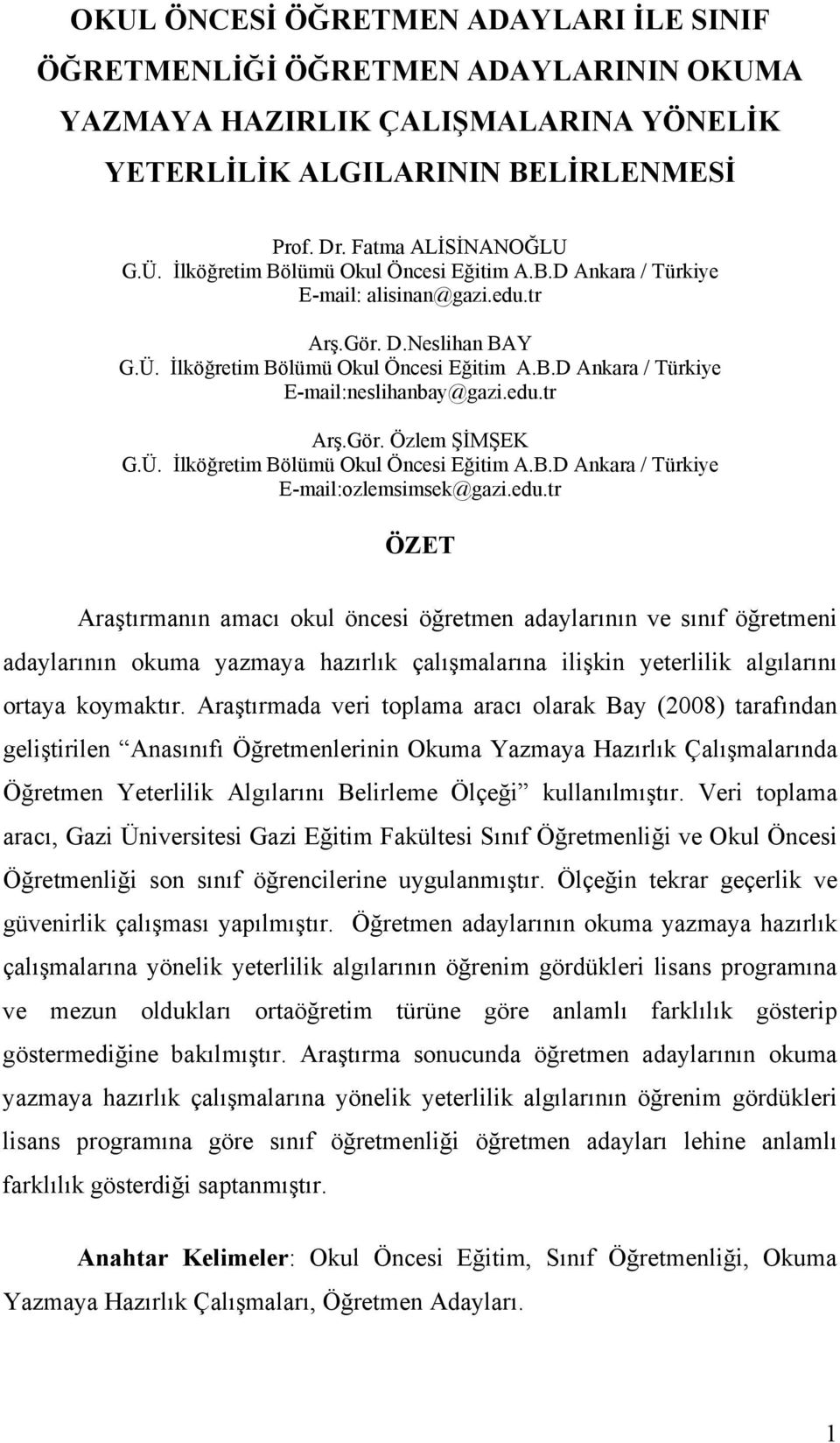 edu.tr Arş.Gör. Özlem ŞİMŞEK G.Ü. İlköğretim Bölümü Okul Öncesi Eğitim A.B.D Ankara / Türkiye E-mail:ozlemsimsek@gazi.edu.tr ÖZET Araştırmanın amacı okul öncesi öğretmen adaylarının ve sınıf öğretmeni adaylarının okuma yazmaya hazırlık çalışmalarına ilişkin yeterlilik algılarını ortaya koymaktır.