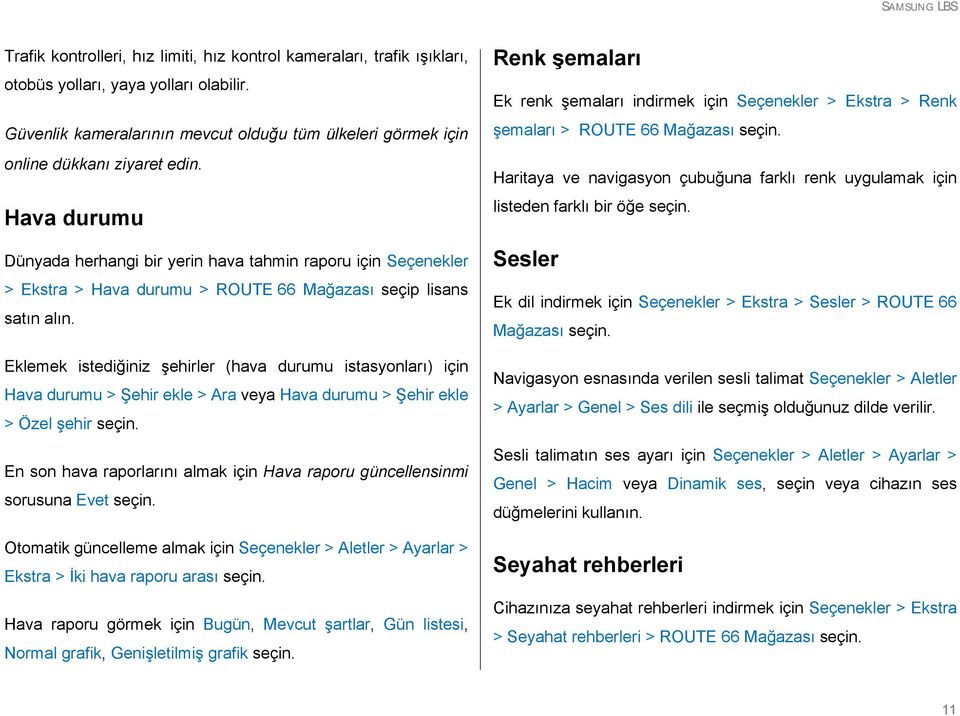 Hava durumu Dünyada herhangi bir yerin hava tahmin raporu için Seçenekler > Ekstra > Hava durumu > ROUTE 66 Mağazası seçip lisans satın alın.