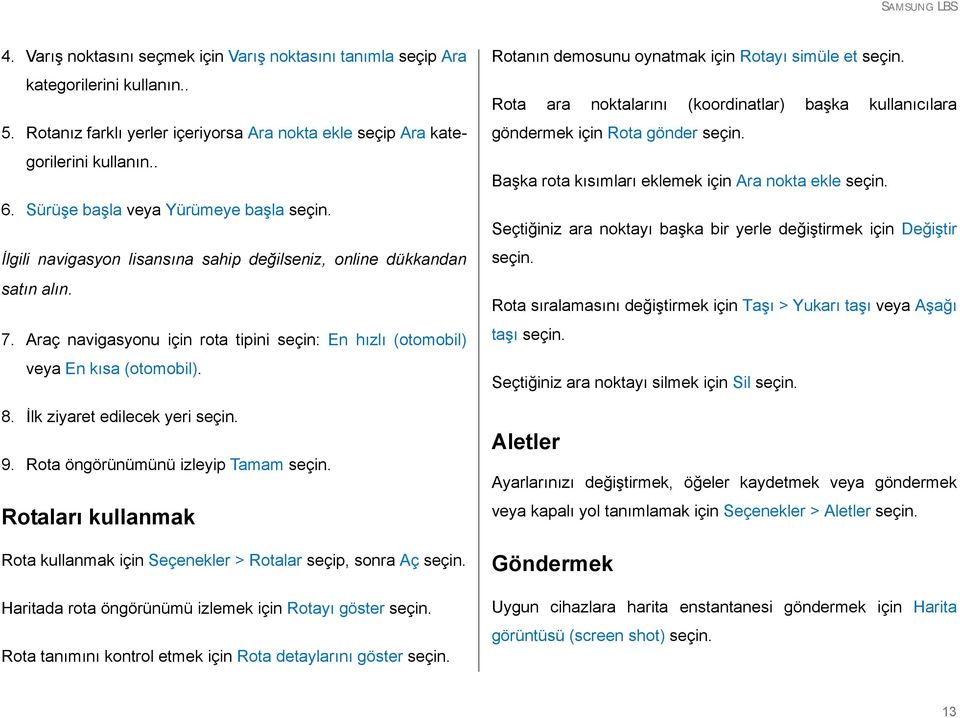 Araç navigasyonu için rota tipini seçin: En hızlı (otomobil) veya En kısa (otomobil). 8. İlk ziyaret edilecek yeri seçin. 9. Rota öngörünümünü izleyip Tamam seçin.