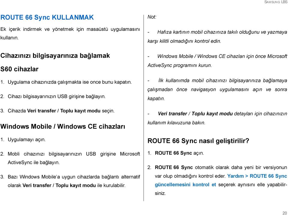 Mobli cihazınızı bilgisayarınızın USB girişine Microsoft ActiveSync ile bağlayın. 3. Bazı Windows Mobile a uygun cihazlarda bağlantı alternatif olarak Veri transfer / Toplu kayıt modu ile kurulabilir.