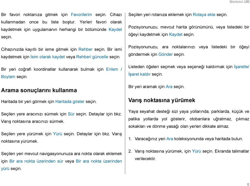 Bir yeri coğrafi koordinatlar kullanarak bulmak için Enlem / Boylam seçin. Arama sonuçlarını kullanma Haritada bir yeri görmek için Haritada göster seçin. Seçilen yere aracınızı sürmek için Sür seçin.