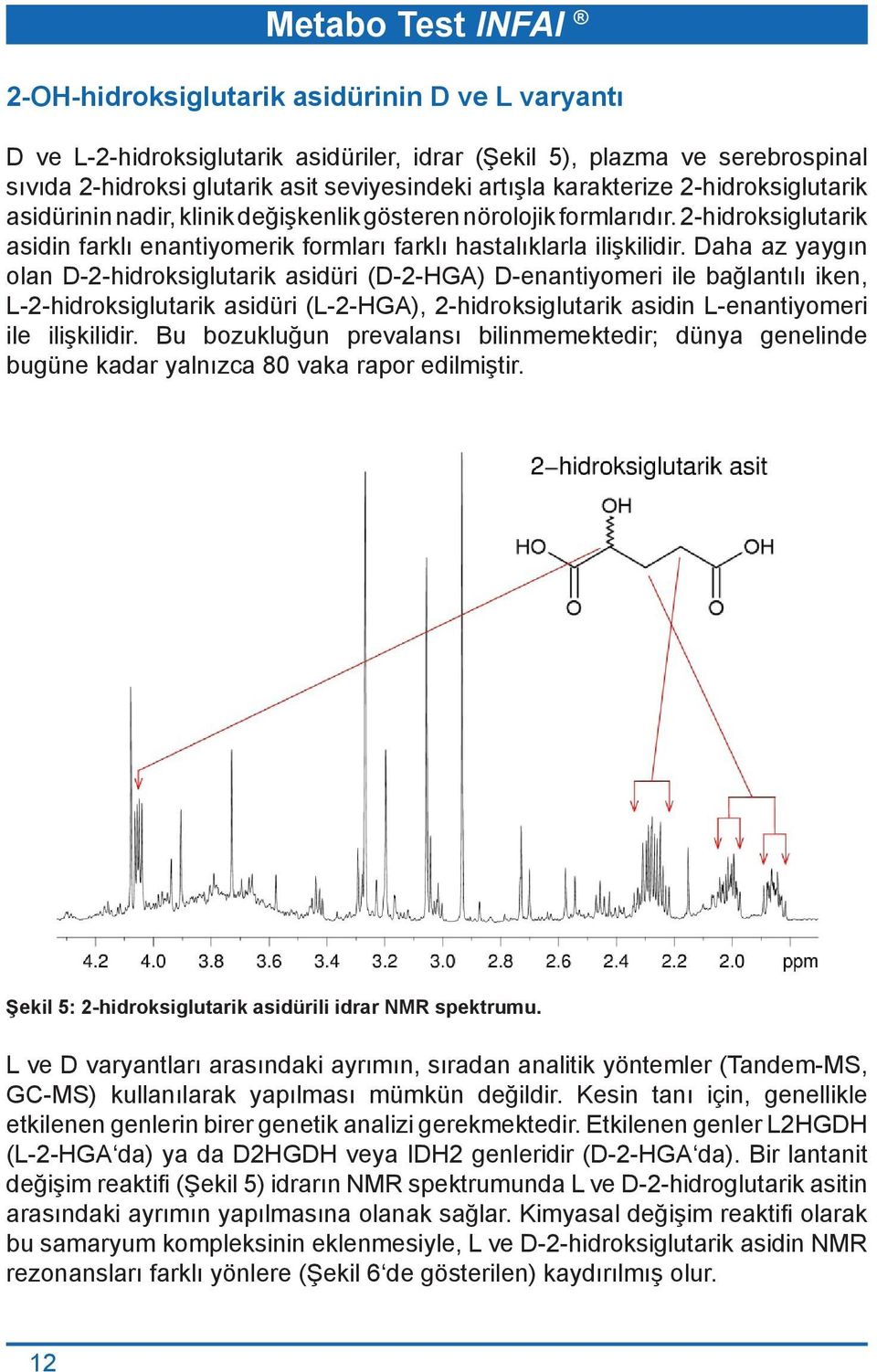 Daha az yaygın olan D-2-hidroksiglutarik asidüri (D-2-HGA) D-enantiyomeri ile bağlantılı iken, L-2-hidroksiglutarik asidüri (L-2-HGA), 2-hidroksiglutarik asidin L-enantiyomeri ile ilişkilidir.