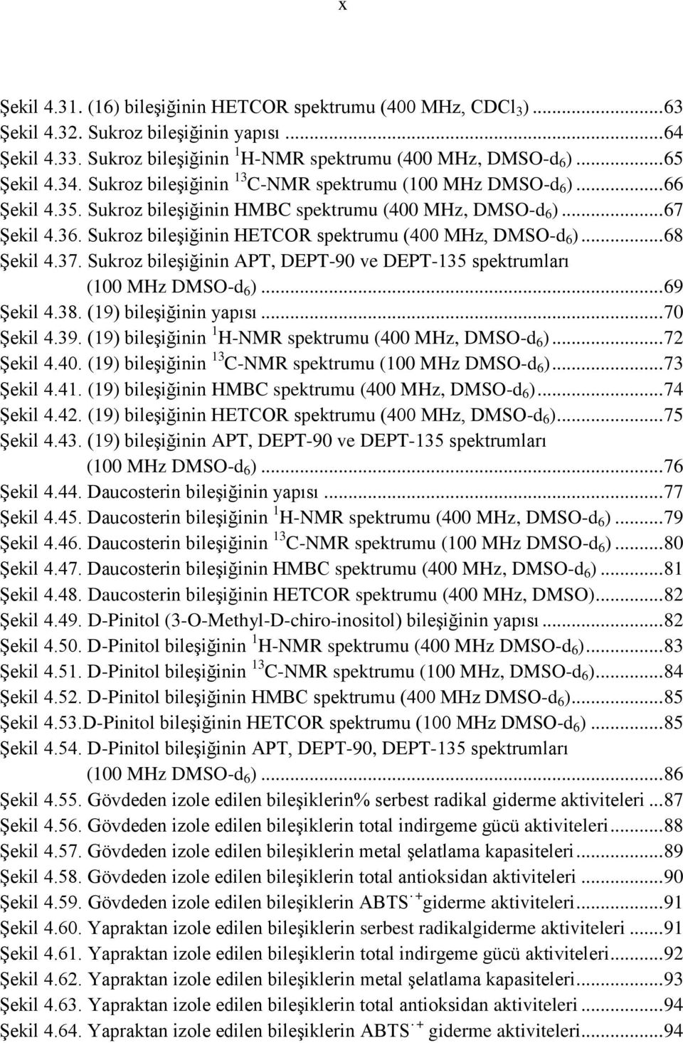 Sukroz bileģiğinin HETCR spektrumu (400 MHz, DMS-d 6 )... 68 ġekil 4.37. Sukroz bileģiğinin APT, DEPT-90 ve DEPT-135 spektrumları (100 MHz DMS-d 6 )... 69 ġekil 4.38. (19) bileģiğinin yapısı.