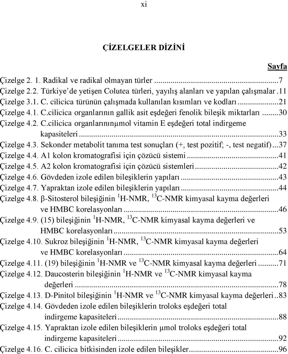 3. Sekonder metabolit tanıma test sonuçları (+, test pozitif; -, test negatif)... 37 Çizelge 4.4. A1 kolon kromatografisi için çözücü sistemi... 41 Çizelge 4.5.