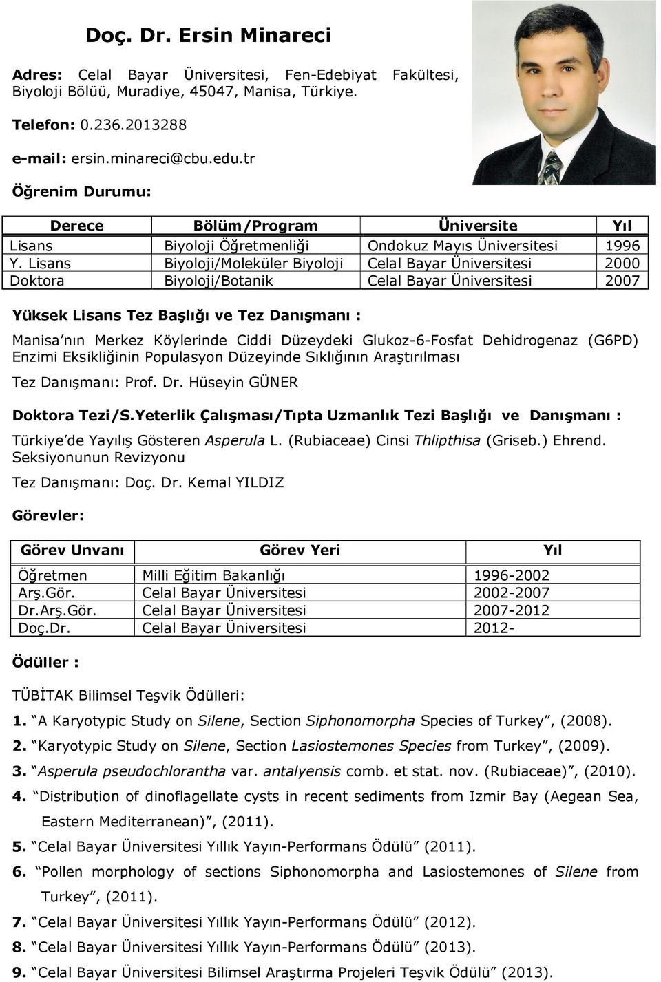 Lisans Biyoloji/Moleküler Biyoloji Celal Bayar Üniversitesi 2000 Doktora Biyoloji/Botanik Celal Bayar Üniversitesi 2007 Yüksek Lisans Tez Başlığı ve Tez Danışmanı : Manisa nın Merkez Köylerinde Ciddi