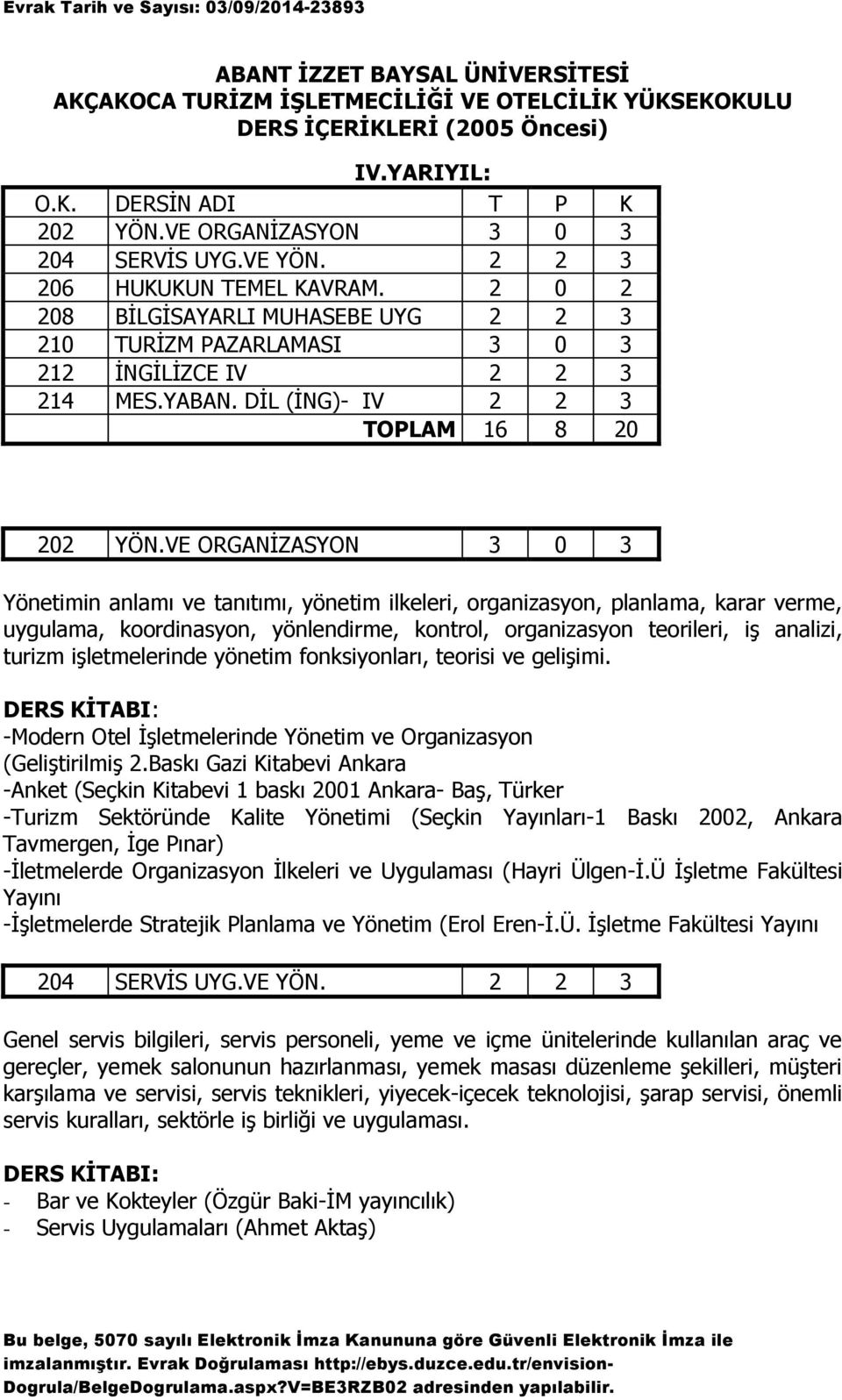 VE ORGANİZASYON 3 0 3 Yönetimin anlamı ve tanıtımı, yönetim ilkeleri, organizasyon, planlama, karar verme, uygulama, koordinasyon, yönlendirme, kontrol, organizasyon teorileri, iş analizi, turizm