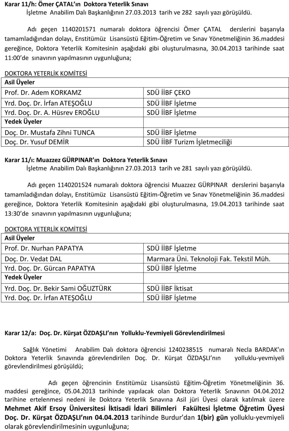 2013 tarihinde saat 11:00 de sınavının yapılmasının uygunluğuna; Prof. Dr. Adem KORKAMZ Yrd. Doç. Dr. İrfan ATEŞOĞLU Yrd. Doç. Dr. A. Hüsrev EROĞLU Doç. Dr. Mustafa Zihni TUNCA Doç. Dr. Yusuf DEMİR SDÜ İİBF ÇEKO Karar 11/ı: Muazzez GÜRPINAR ın Doktora Yeterlik Sınavı İşletme Anabilim Dalı Başkanlığının 27.