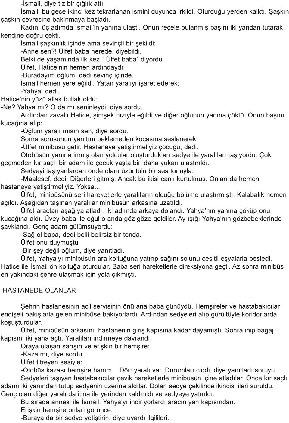 Belki de yaþamýnda ilk kez Ülfet baba diyordu Ülfet, Hatice nin hemen ardýndaydý: -Buradayým oðlum, dedi sevinç içinde. Ýsmail hemen yere eðildi. Yatan yaralýyý iþaret ederek: -Yahya, dedi.