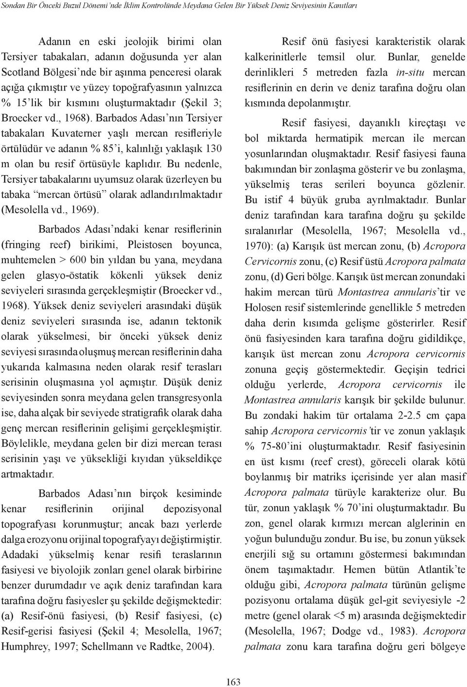 Barbados Adası nın Tersiyer tabakaları Kuvaterner yaşlı mercan resifleriyle örtülüdür ve adanın % 85 i, kalınlığı yaklaşık 130 m olan bu resif örtüsüyle kaplıdır.