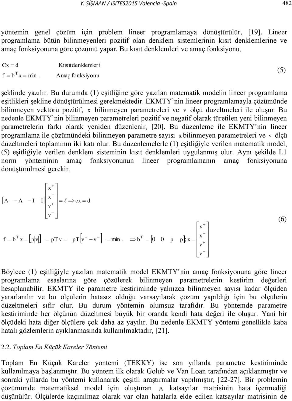 Kıısıtdenklemler i maç fonksiyonu (5) şeklinde yazılır. Bu durumda () eşitliğine göre yazılan matematik modelin lineer programlama eşitlikleri şekline dönüştürülmesi gerekmektedir.