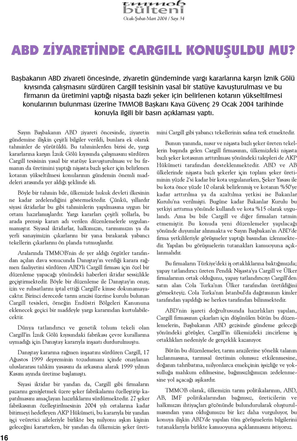 üretimini yaptýðý niþasta bazlý þeker için belirlenen kotanýn yükseltilmesi konularýnýn bulunmasý üzerine TMMOB Baþkaný Kaya Güvenç 29 Ocak 2004 tarihinde konuyla ilgili bir basýn açýklamasý yaptý.