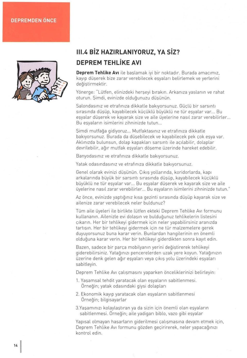 evinizde olduğunuzu düşünün. Salondasınız ve etrafın ı za dikkatle bak ıyorsunuz. Güçlü bir sa r sıntı sırasında düşüp. kayabilecek küçüklü büyüklü ne tür eşyalar var.