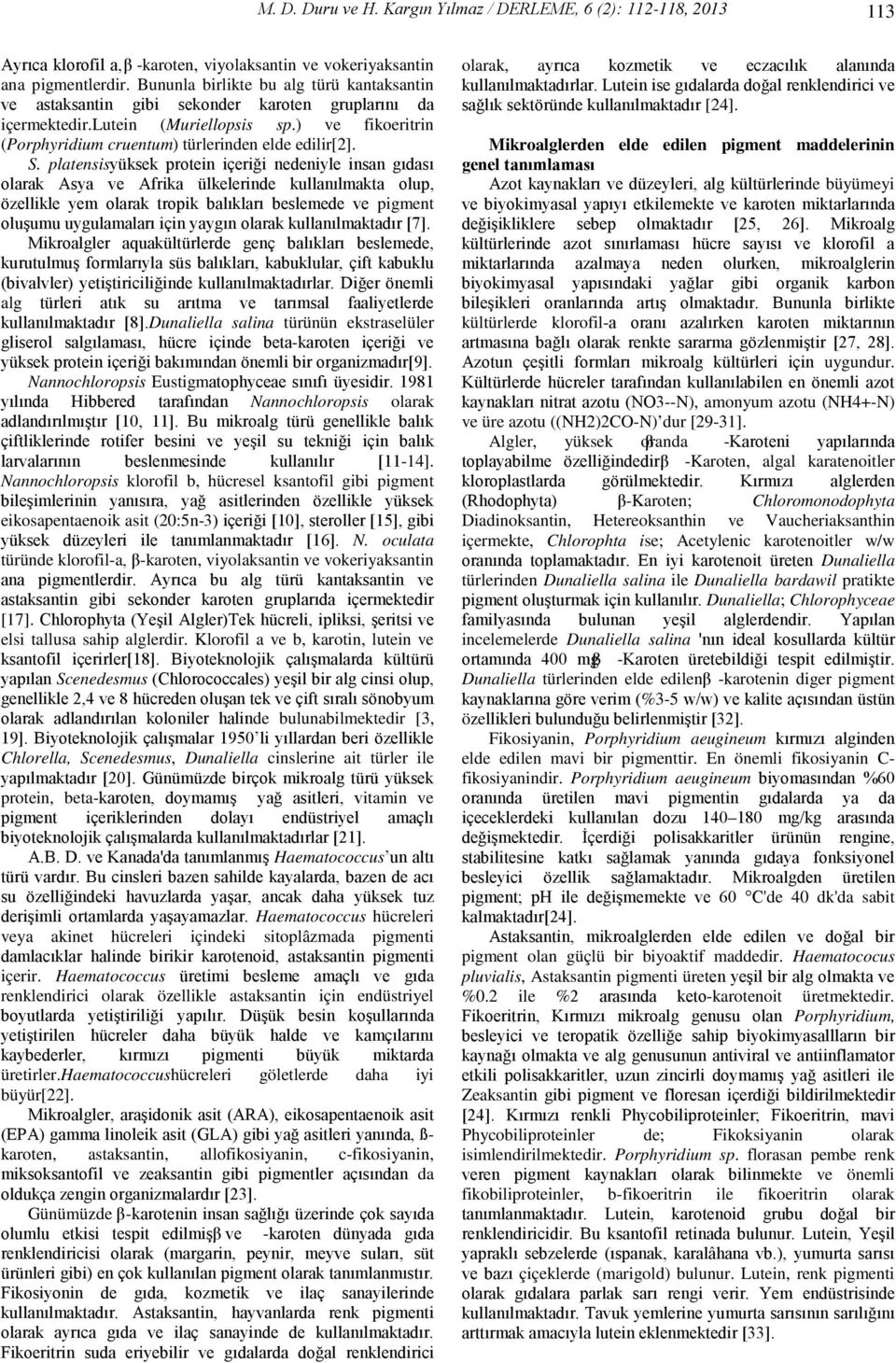 platensisyüksek protein içeriği nedeniyle insan gıdası olarak Asya ve Afrika ülkelerinde kullanılmakta olup, özellikle yem olarak tropik balıkları beslemede ve pigment oluşumu uygulamaları için