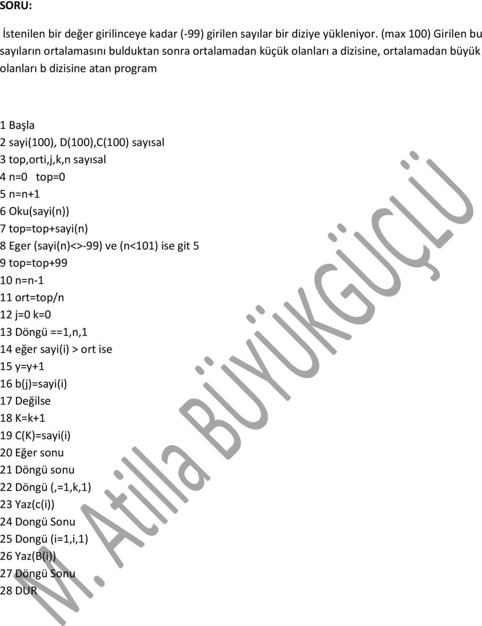 D(100),C(100) sayısal 3 top,orti,j,k,n sayısal 4 n=0 top=0 5 n=n+1 6 Oku(sayi(n)) 7 top=top+sayi(n) 8 Eger (sayi(n)<>-99) ve (n<101) ise git 5 9 top=top+99 10 n=n-1