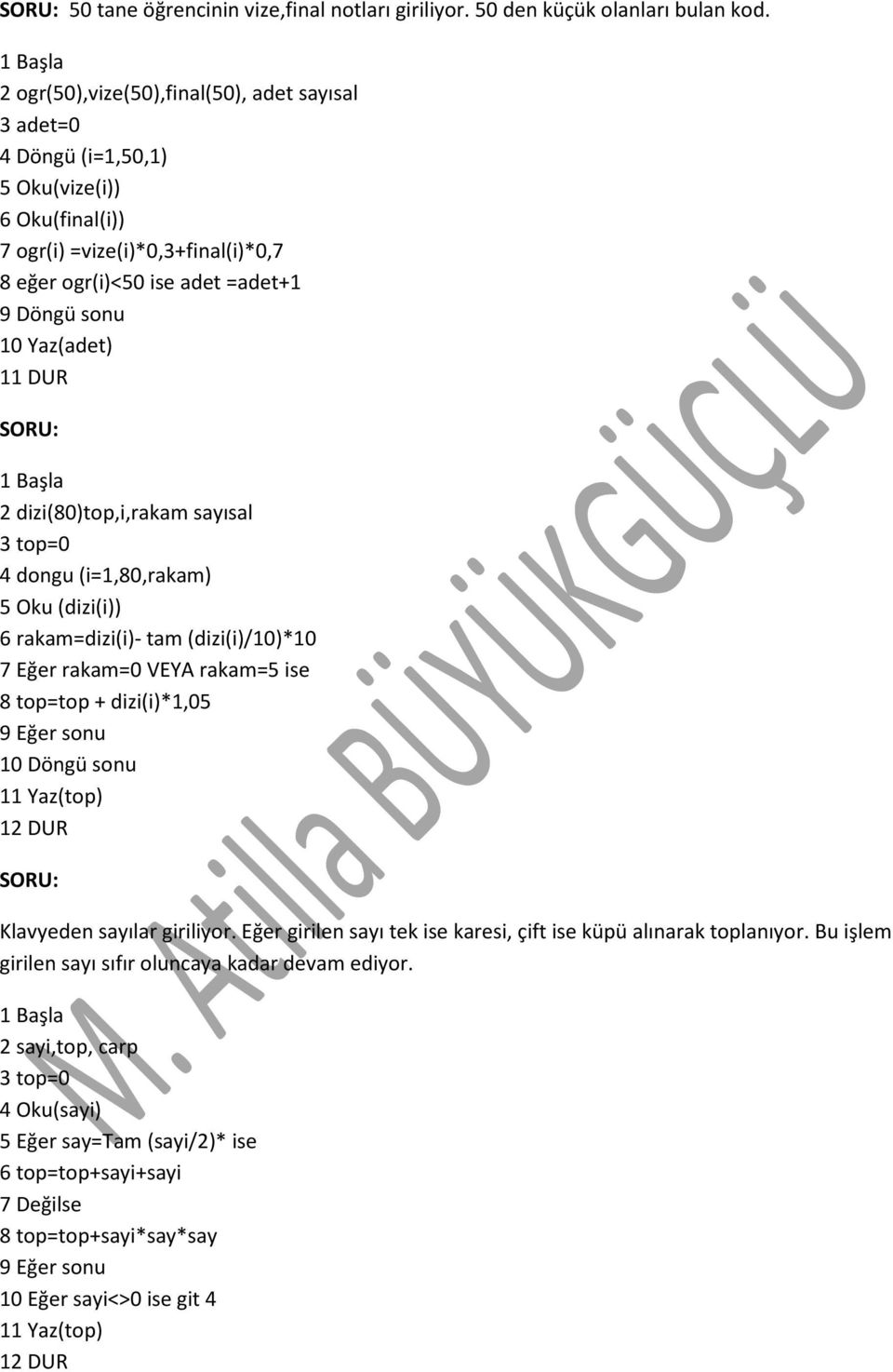 DUR 2 dizi(80)top,i,rakam sayısal 3 top=0 4 dongu (i=1,80,rakam) 5 Oku (dizi(i)) 6 rakam=dizi(i)- tam (dizi(i)/10)*10 7 Eğer rakam=0 VEYA rakam=5 ise 8 top=top + dizi(i)*1,05 9 Eğer sonu 10 Döngü