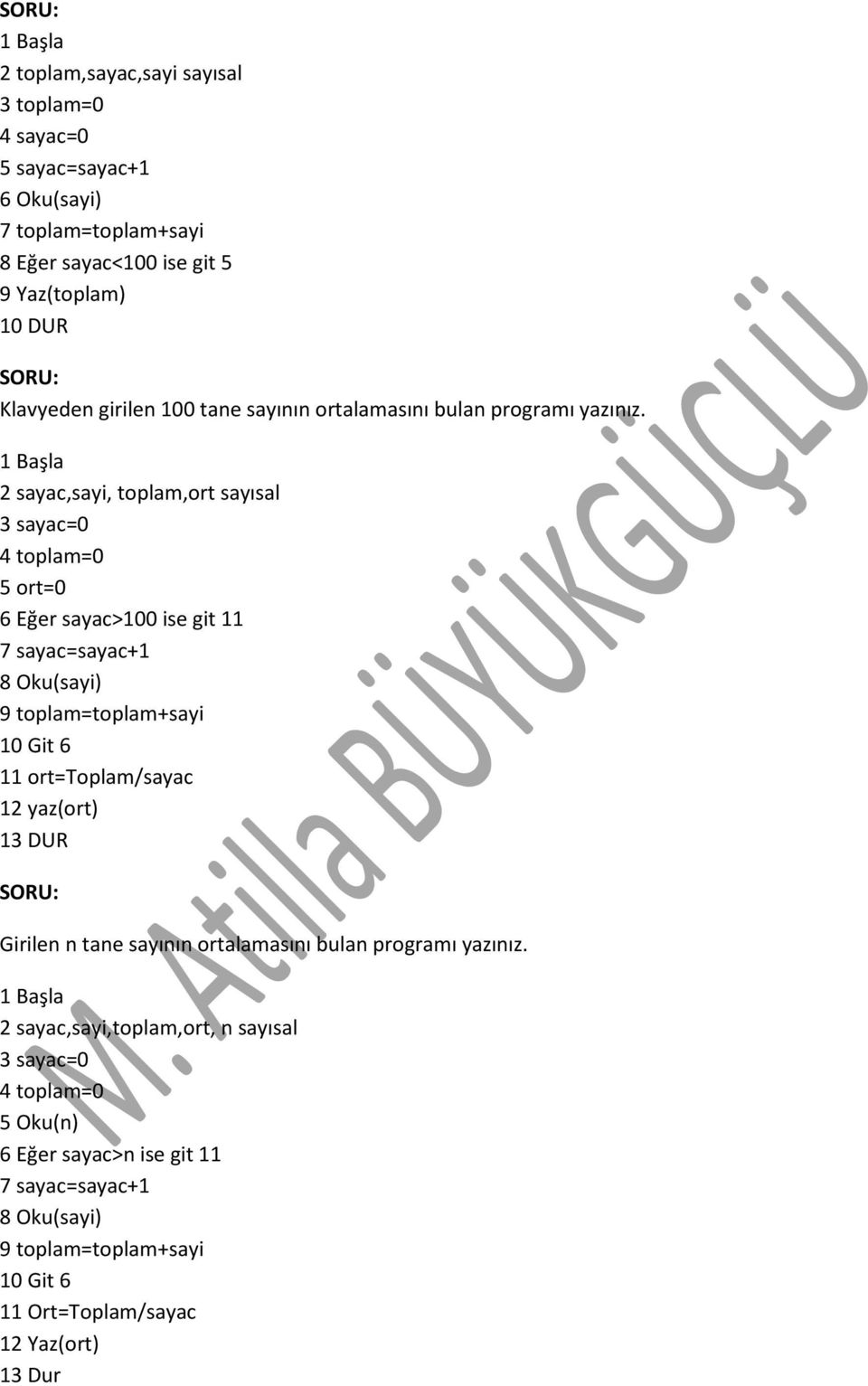 2 sayac,sayi, toplam,ort sayısal 3 sayac=0 4 toplam=0 5 ort=0 6 Eğer sayac>100 ise git 11 7 sayac=sayac+1 8 Oku(sayi) 9 toplam=toplam+sayi 10 Git 6 11