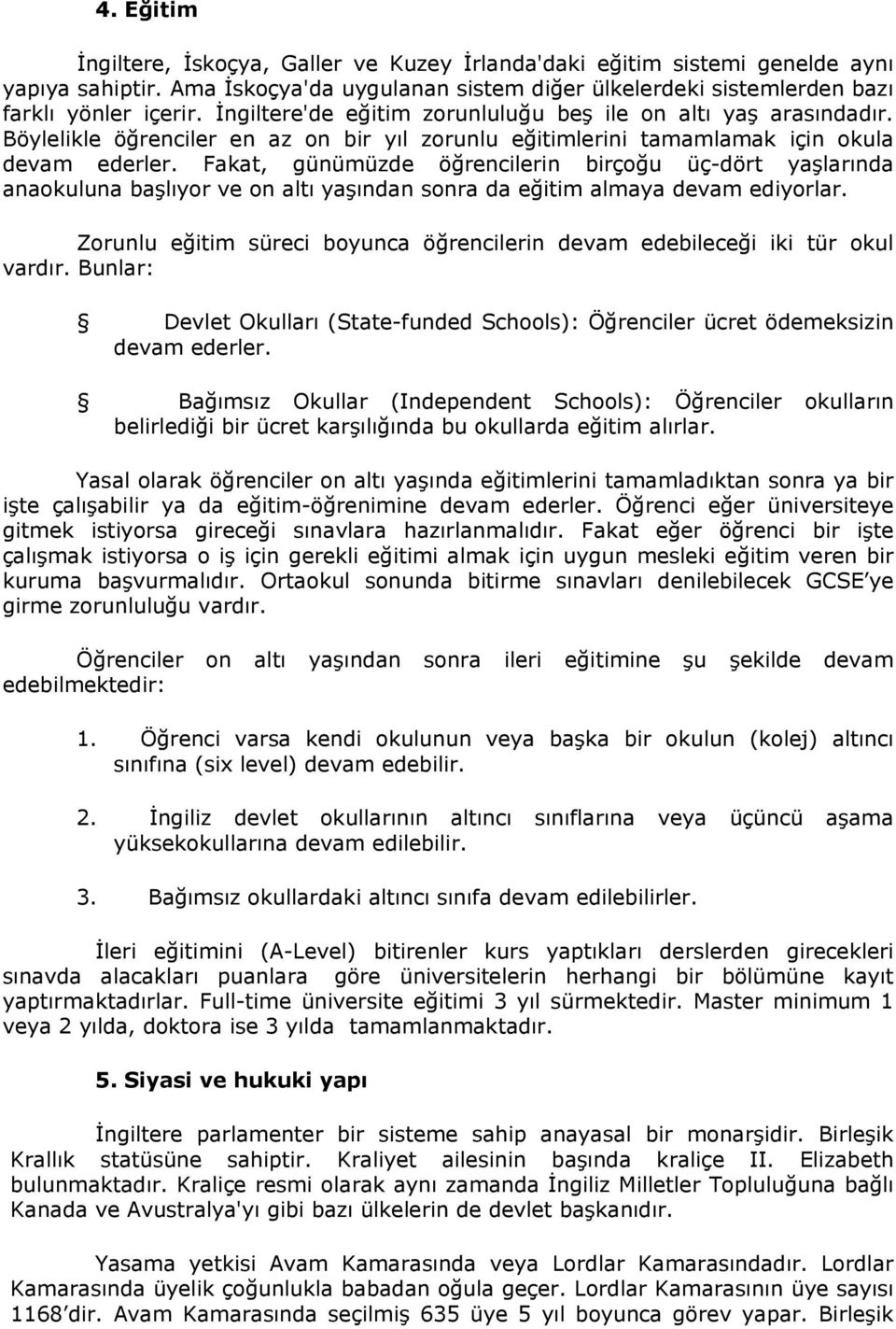 Fakat, günümüzde öğrencilerin birçoğu üç-dört yaşlarında anaokuluna başlıyor ve on altı yaşından sonra da eğitim almaya devam ediyorlar.