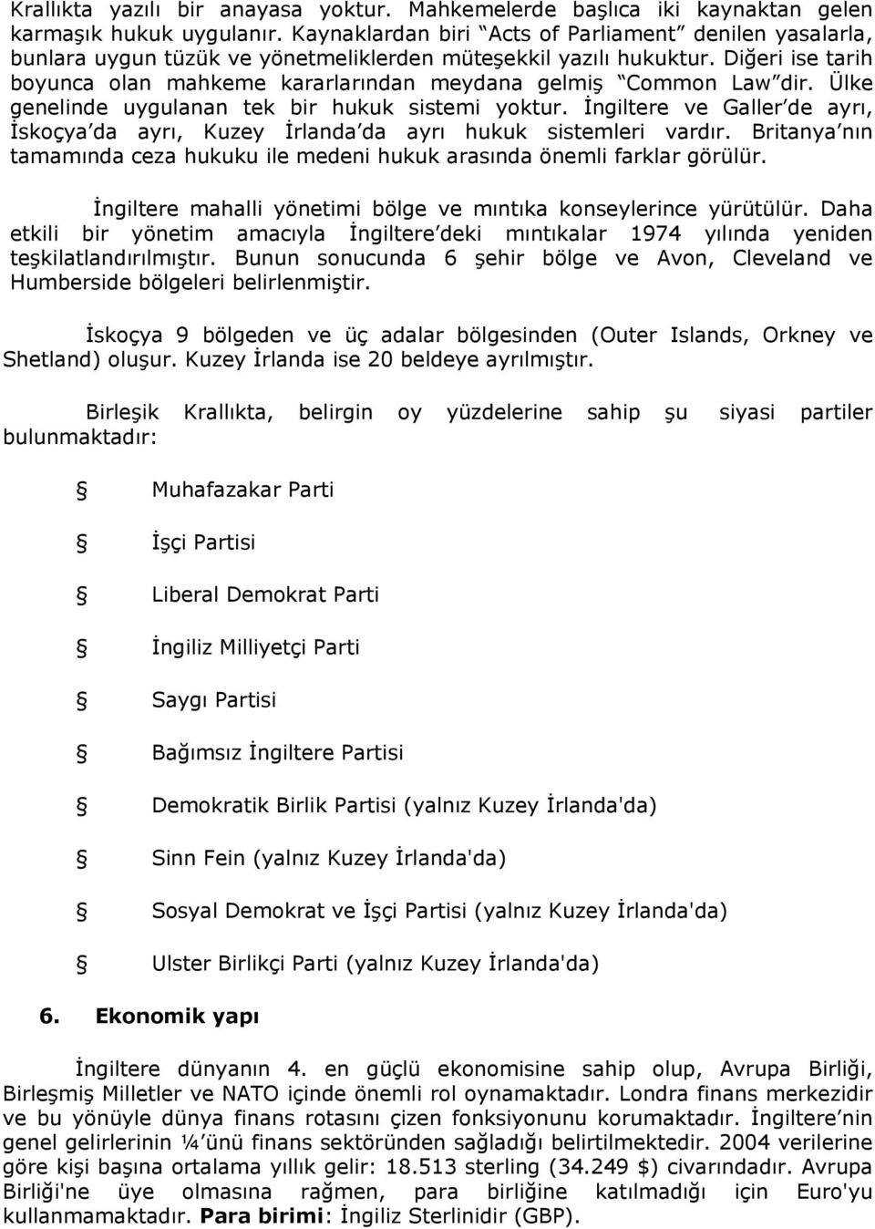 Diğeri ise tarih boyunca olan mahkeme kararlarından meydana gelmiş Common Law dir. Ülke genelinde uygulanan tek bir hukuk sistemi yoktur.