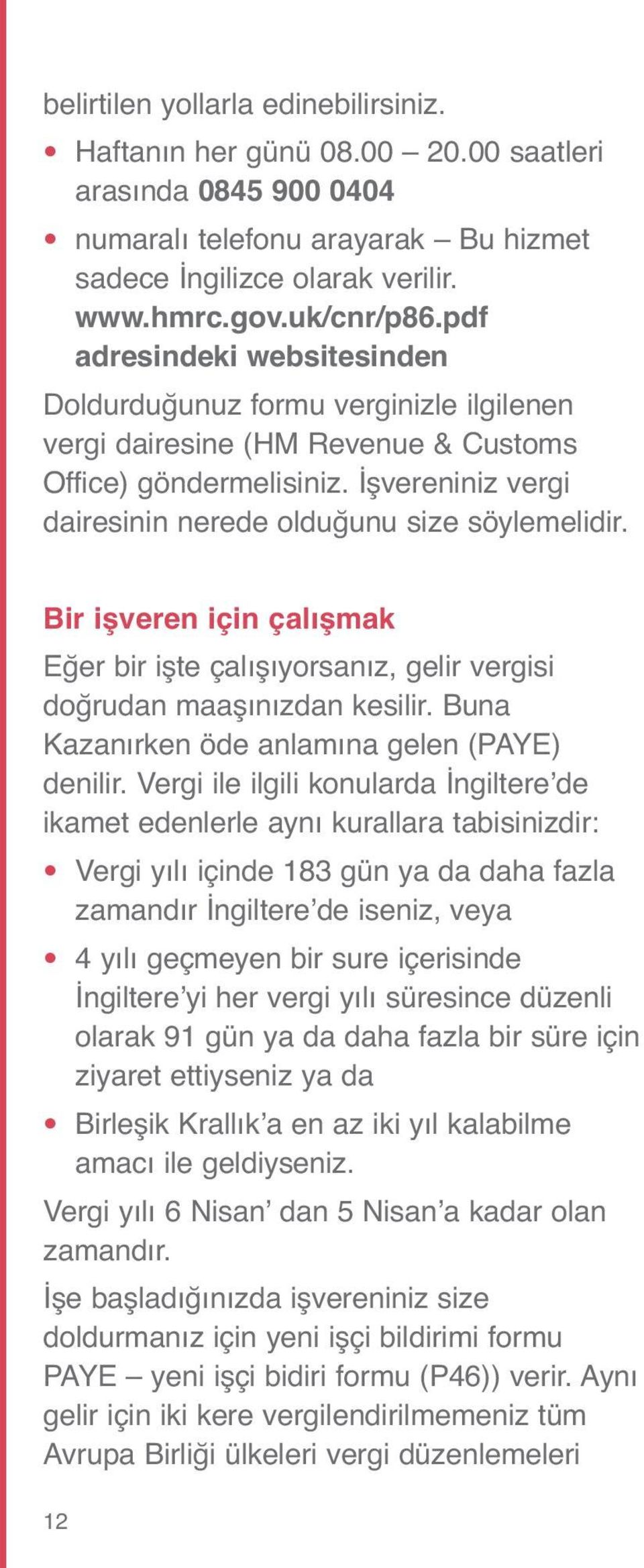 Bir işveren için çalışmak Eğer bir işte çalışıyorsanız, gelir vergisi doğrudan maaşınızdan kesilir. Buna Kazanırken öde anlamına gelen (PAYE) denilir.