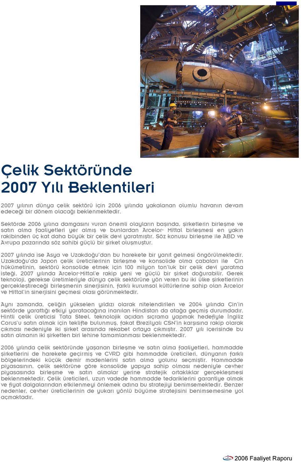 bir çelik devi yaratmıştır. Söz konusu birleşme ile ABD ve Avrupa pazarında söz sahibi güçlü bir şirket oluşmuştur. 2007 yılında ise Asya ve Uzakdoğu dan bu harekete bir yanıt gelmesi öngörülmektedir.