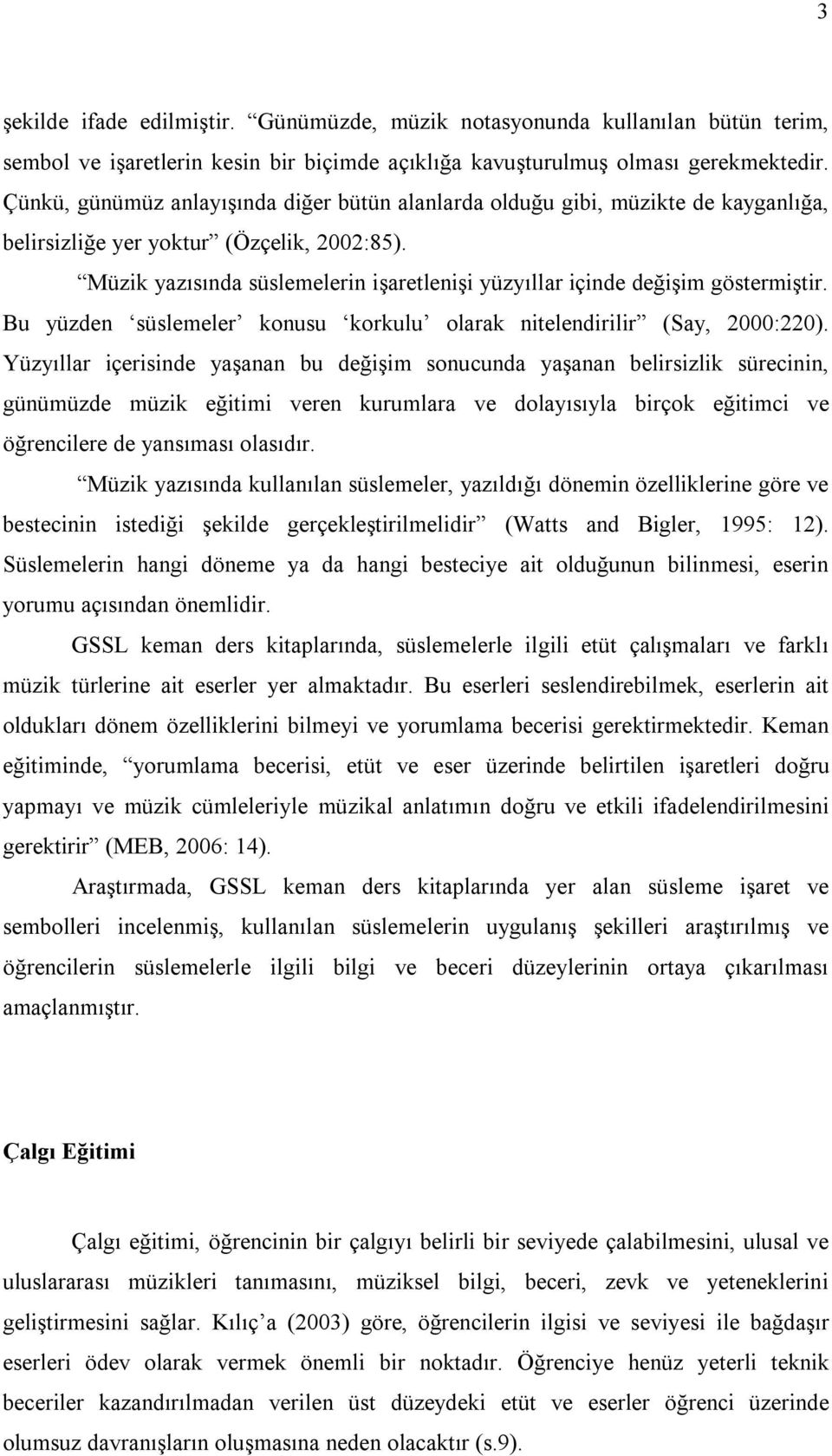 Müzik yazısında süslemelerin işaretlenişi yüzyıllar içinde değişim göstermiştir. Bu yüzden süslemeler konusu korkulu olarak nitelendirilir (Say, 2000:220).