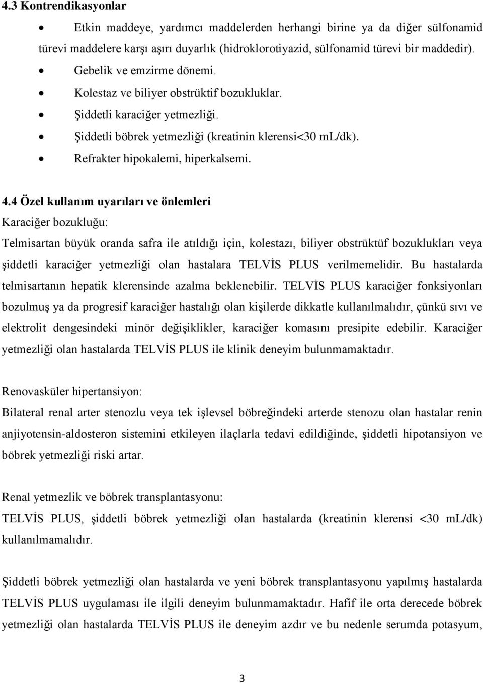 4 Özel kullanım uyarıları ve önlemleri Karaciğer bozukluğu: Telmisartan büyük oranda safra ile atıldığı için, kolestazı, biliyer obstrüktüf bozuklukları veya şiddetli karaciğer yetmezliği olan