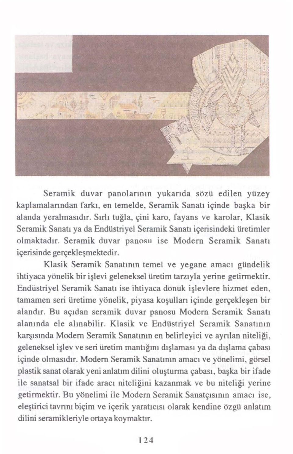 " ise Modern Seramik Sanatı içerisinde gerçekleşmektedir. Klasik Seramik Sanatının temel ve yegane amacı gündelik ihtiyaca yönelik bir işlevi geleneksel üretim tarzıyla yerine getirmektir.