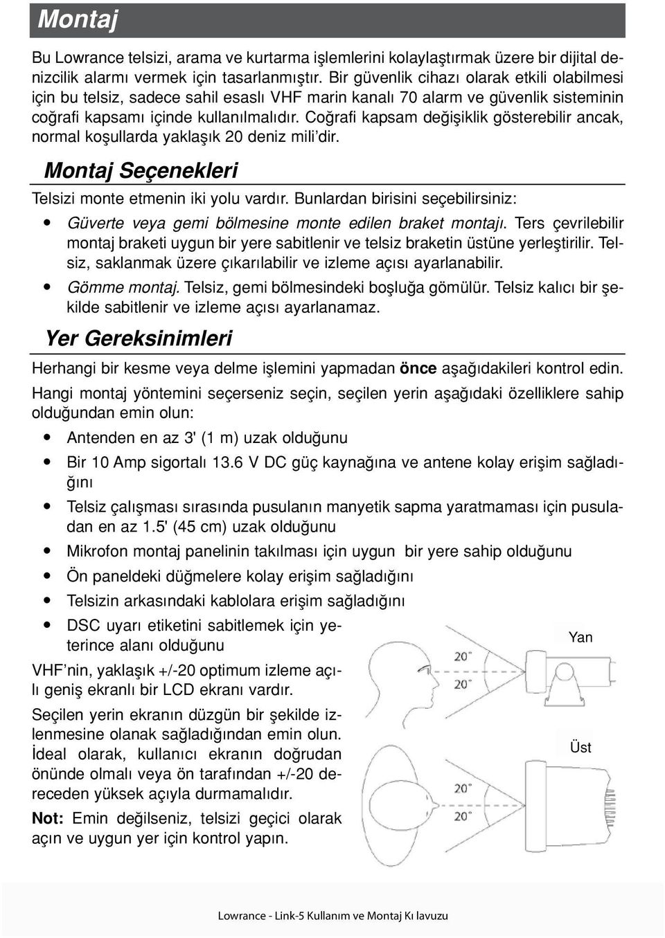 Co rafi kapsam de ifliklik gösterebilir ancak, normal koflullarda yaklafl k 20 deniz mili dir. Montaj Seçenekleri Telsizi monte etmenin iki yolu vard r.