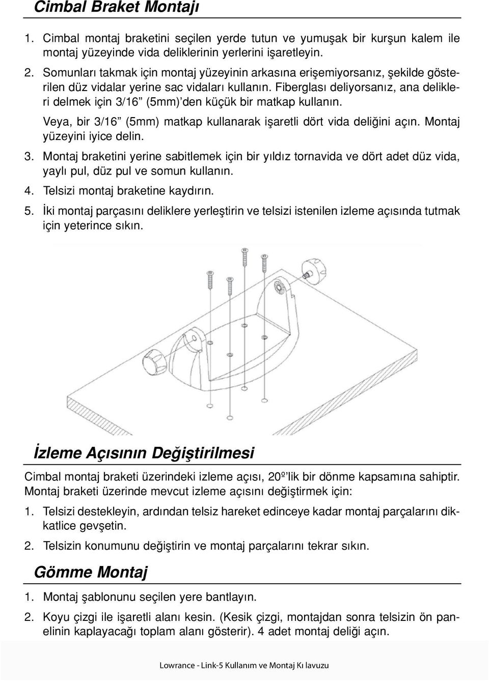 Fiberglas deliyorsan z, ana delikleri delmek için 3/16 (5mm) den küçük bir matkap kullan n. Veya, bir 3/16 (5mm) matkap kullanarak iflaretli dört vida deli ini aç n. Montaj yüzeyini iyice delin. 3. Montaj braketini yerine sabitlemek için bir y ld z tornavida ve dört adet düz vida, yayl pul, düz pul ve somun kullan n.