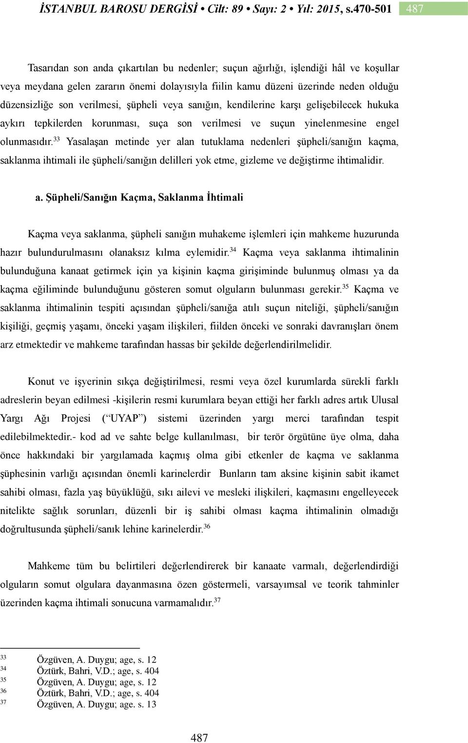 33 Yasalaşan metinde yer alan tutuklama nedenleri şüpheli/sanığın kaçma, saklanma ihtimali ile şüpheli/sanığın delilleri yok etme, gizleme ve değiştirme ihtimalidir. a. Şüpheli/Sanığın Kaçma, Saklanma İhtimali Kaçma veya saklanma, şüpheli sanığın muhakeme işlemleri için mahkeme huzurunda hazır bulundurulmasını olanaksız kılma eylemidir.