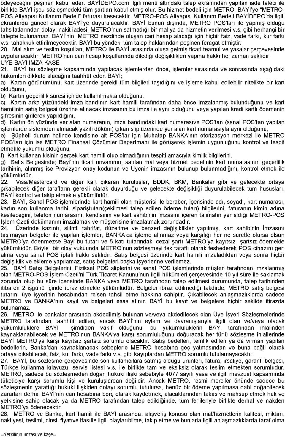 BAYİ bunun dışında, METRO POS ları ile yapmış olduğu tahsilatlarından dolayı nakit iadesi, METRO nun satmadığı bir mal ya da hizmetin verilmesi v.s. gibi herhangi bir talepte bulunamaz.
