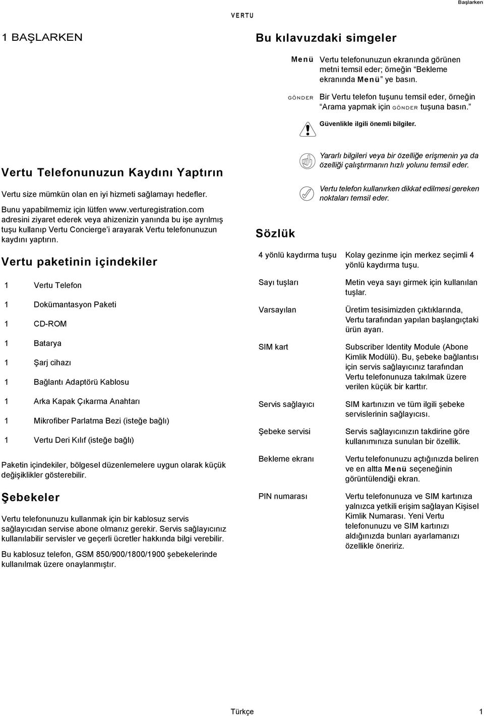 verturegistration.com adresini ziyaret ederek veya ahizenizin yanında bu işe ayrılmış tuşu kullanıp Vertu Concierge i arayarak Vertu telefonunuzun kaydını yaptırın.