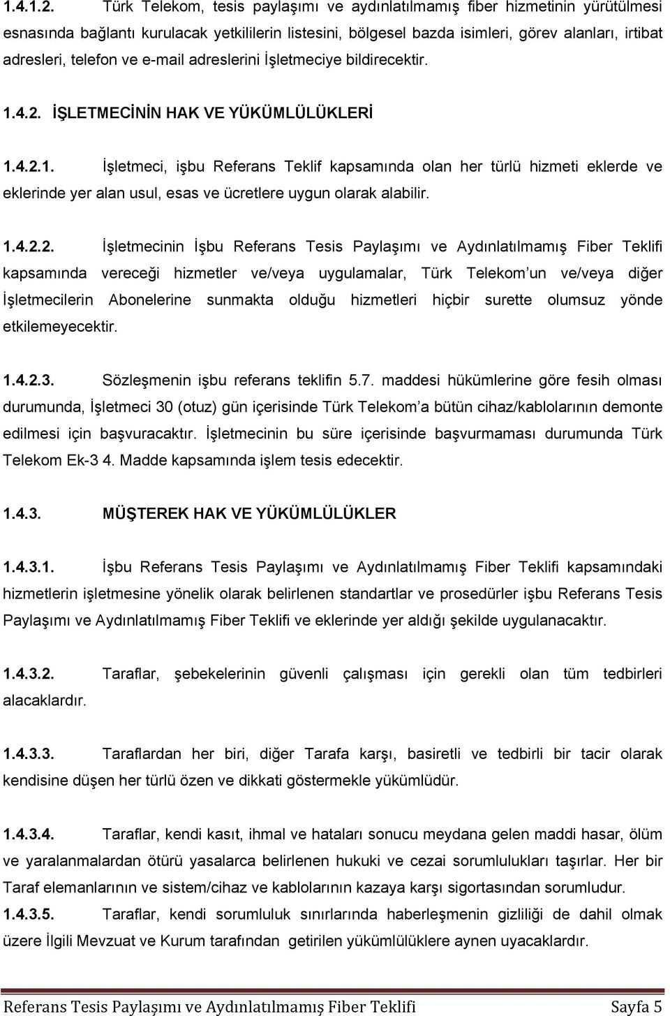 ve e-mail adreslerini İşletmeciye bildirecektir. 1.4.2. İŞLETMECİNİN HAK VE YÜKÜMLÜLÜKLERİ 1.4.2.1. İşletmeci, işbu Referans Teklif kapsamında olan her türlü hizmeti eklerde ve eklerinde yer alan usul, esas ve ücretlere uygun olarak alabilir.